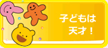 子どもは天才！